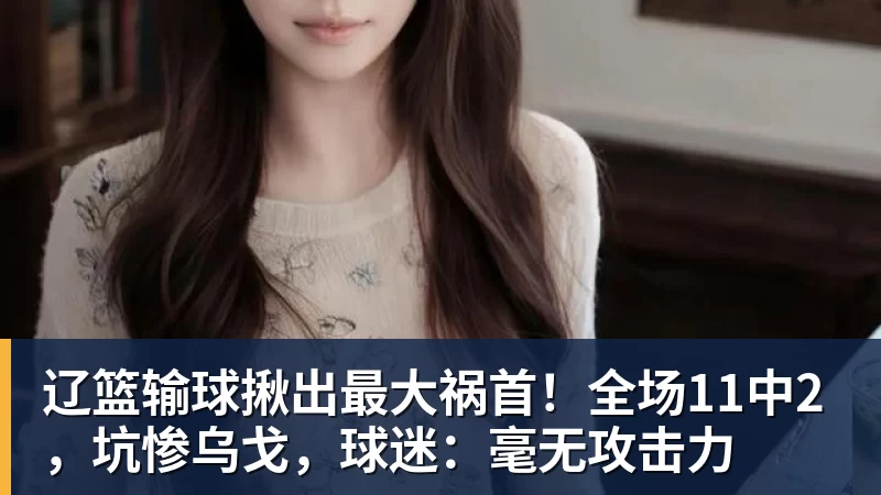 金年会体育辽篮输球揪出最大祸首!全场11中2,坑惨乌戈,球迷:毫无攻击力