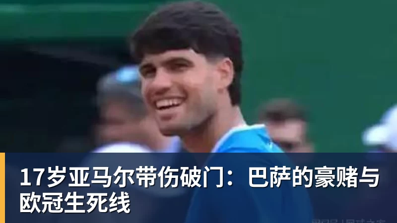 17岁亚马尔带伤破门：巴萨的豪赌与欧冠生死线